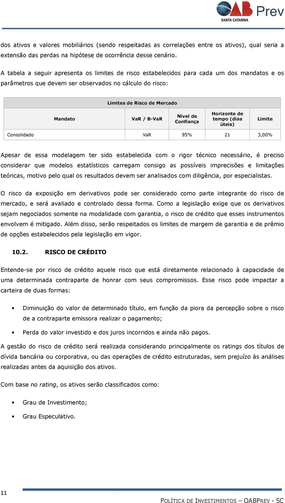 Nível de Confiança Horizonte de tempo (dias úteis) Limite Consolidado VaR 95% 21 3,00% Apesar de essa modelagem ter sido estabelecida com o rigor técnico necessário, é preciso considerar que modelos