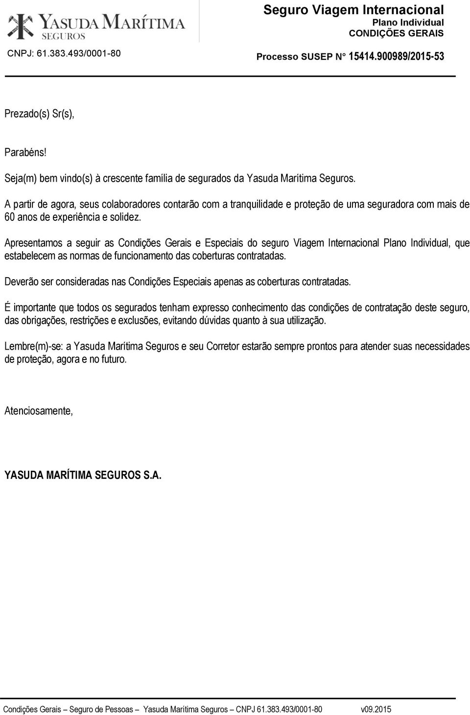 Apresentamos a seguir as Condições Gerais e Especiais do seguro Viagem Internacional, que estabelecem as normas de funcionamento das coberturas contratadas.