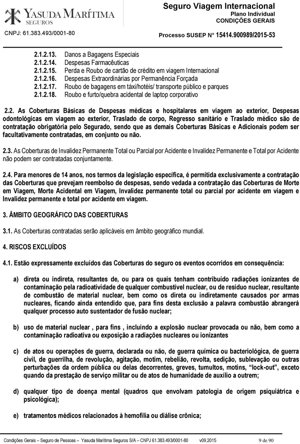 viagem ao exterior, Despesas odontológicas em viagem ao exterior, Traslado de corpo, Regresso sanitário e Traslado médico são de contratação obrigatória pelo Segurado, sendo que as demais Coberturas