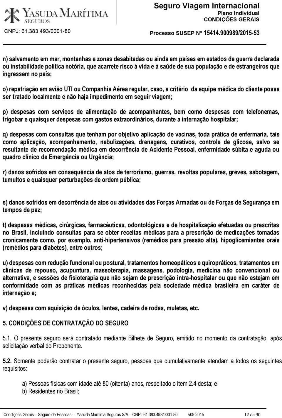 viagem; p) despesas com serviços de alimentação de acompanhantes, bem como despesas com telefonemas, frigobar e quaisquer despesas com gastos extraordinários, durante a internação hospitalar; q)