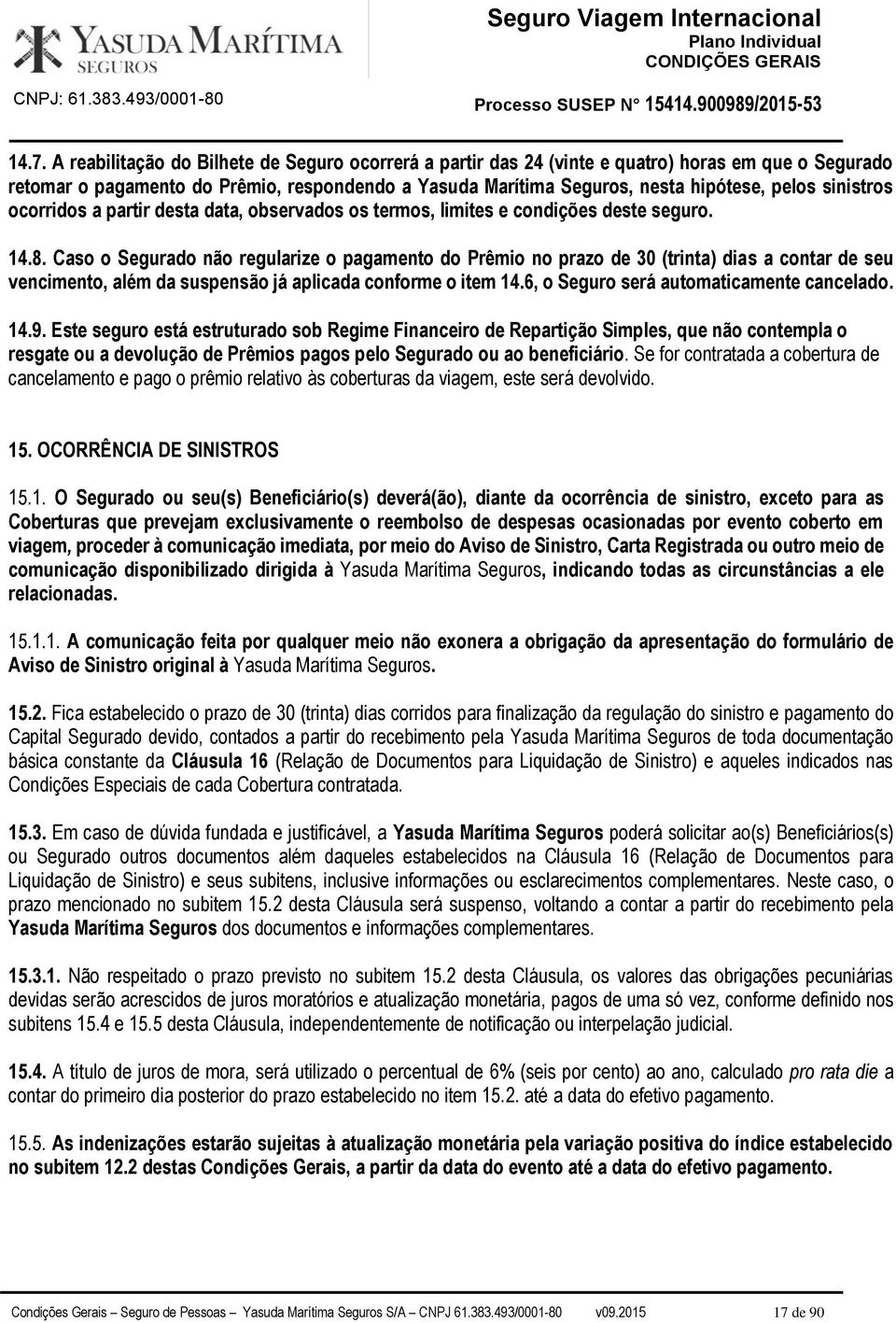 Caso o Segurado não regularize o pagamento do Prêmio no prazo de 30 (trinta) dias a contar de seu vencimento, além da suspensão já aplicada conforme o item 14.