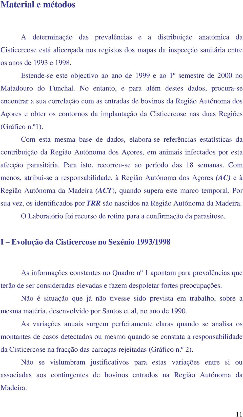 No entanto, e para além destes dados, procura-se encontrar a sua correlação com as entradas de bovinos da Região Autónoma dos Açores e obter os contornos da implantação da Cisticercose nas duas