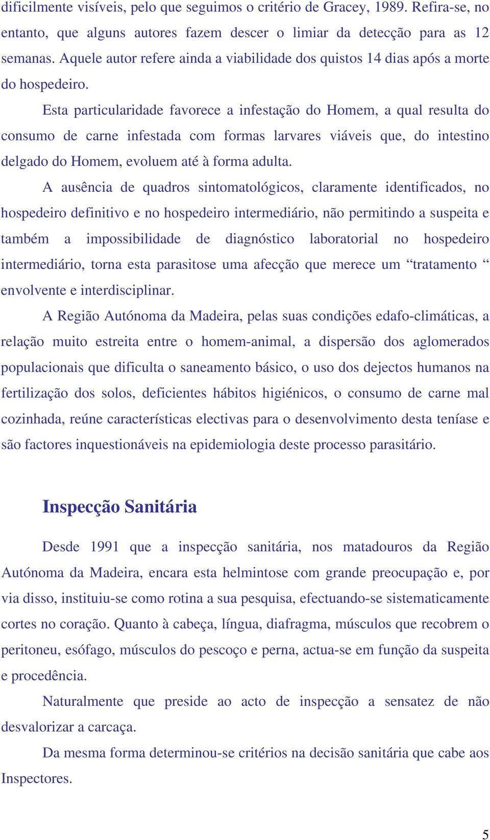 Esta particularidade favorece a infestação do Homem, a qual resulta do consumo de carne infestada com formas larvares viáveis que, do intestino delgado do Homem, evoluem até à forma adulta.