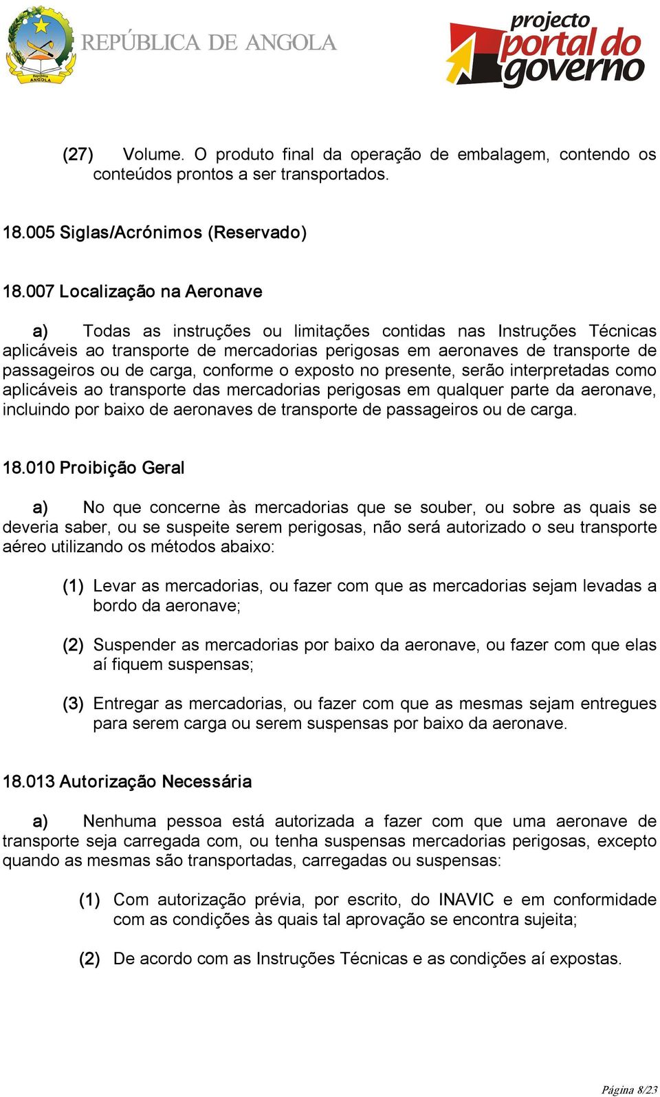 carga, conforme o exposto no presente, serão interpretadas como aplicáveis ao transporte das mercadorias perigosas em qualquer parte da aeronave, incluindo por baixo de aeronaves de transporte de