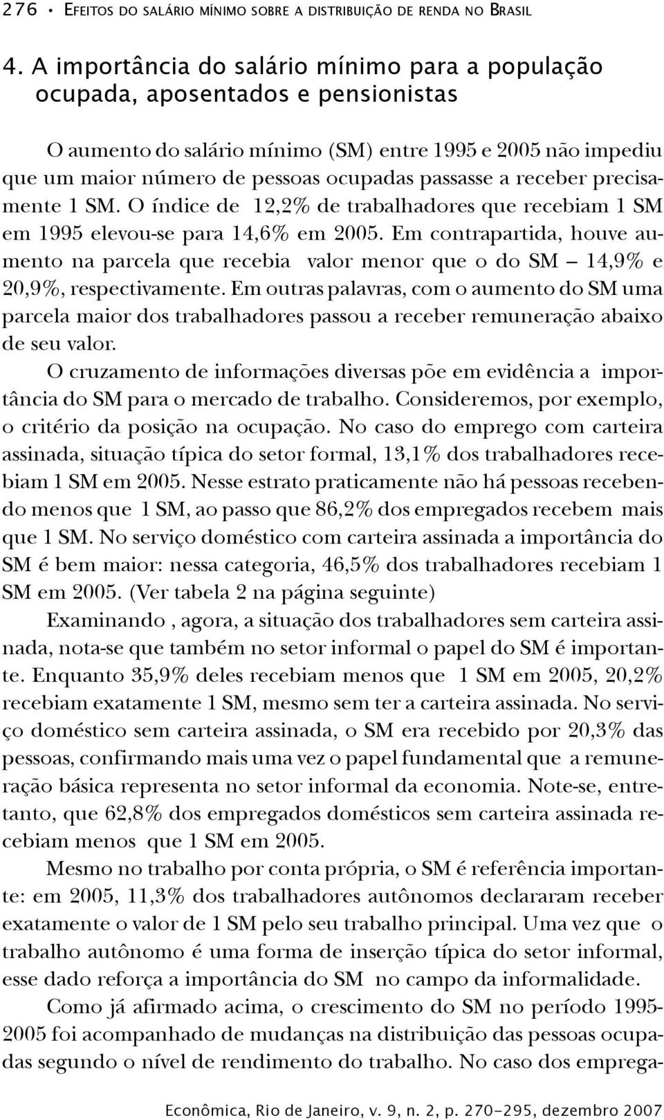 receber precisamente 1 SM. O índice de 12,2% de trabalhadores que recebiam 1 SM em 1995 elevou-se para 14,6% em 2005.