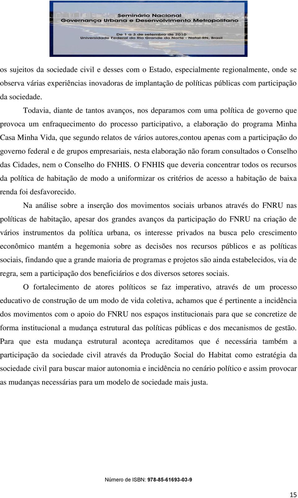 relatos de vários autores,contou apenas com a participação do governo federal e de grupos empresariais, nesta elaboração não foram consultados o Conselho das Cidades, nem o Conselho do FNHIS.