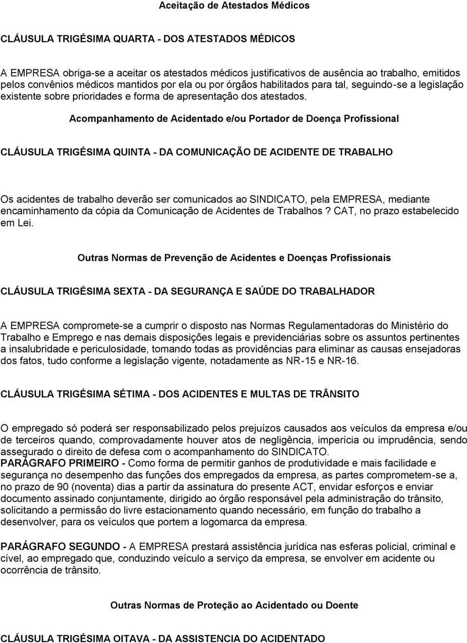 Acompanhamento de Acidentado e/ou Portador de Doença Profissional CLÁUSULA TRIGÉSIMA QUINTA - DA COMUNICAÇÃO DE ACIDENTE DE TRABALHO Os acidentes de trabalho deverão ser comunicados ao SINDICATO,