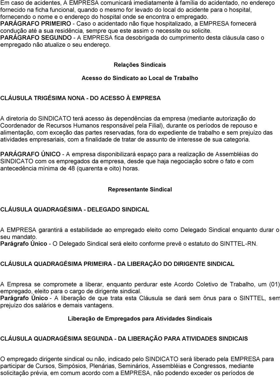 PARÁGRAFO PRIMEIRO - Caso o acidentado não fique hospitalizado, a EMPRESA fornecerá condução até a sua residência, sempre que este assim o necessite ou solicite.