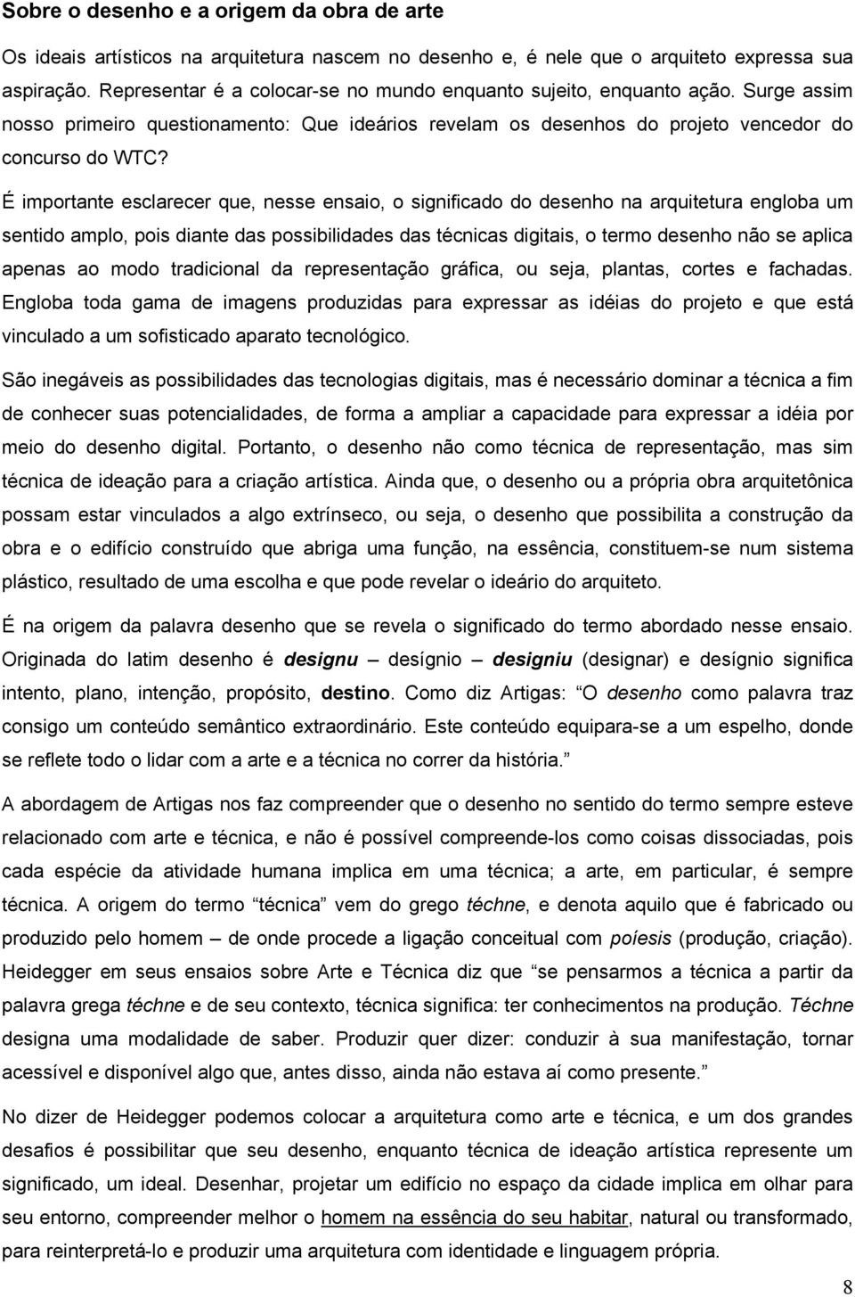 É importante esclarecer que, nesse ensaio, o significado do desenho na arquitetura engloba um sentido amplo, pois diante das possibilidades das técnicas digitais, o termo desenho não se aplica apenas