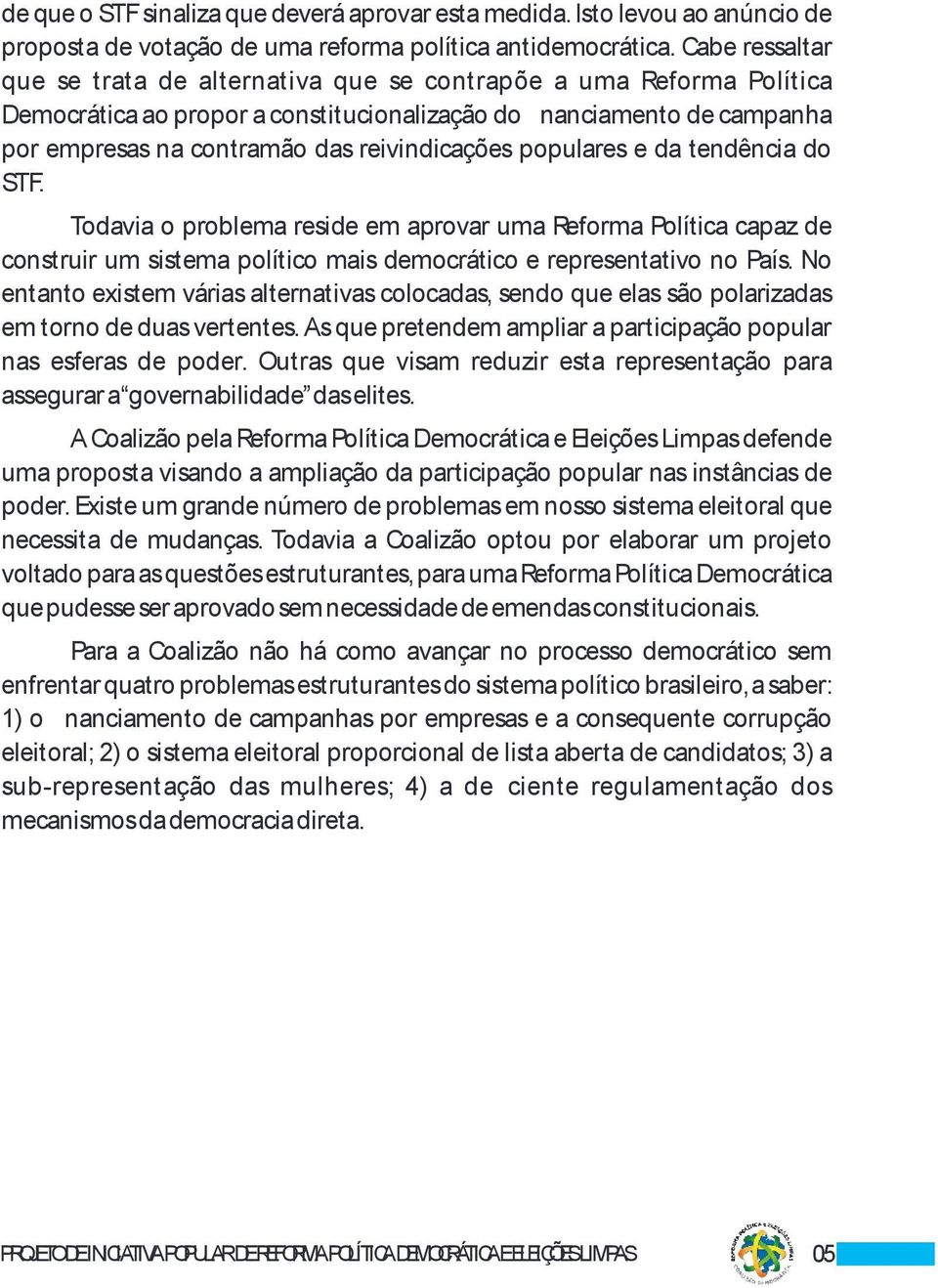 populares e da tendência do STF. Todavia o problema reside em aprovar uma Reforma Política capaz de construir um sistema político mais democrático e representativo no País.