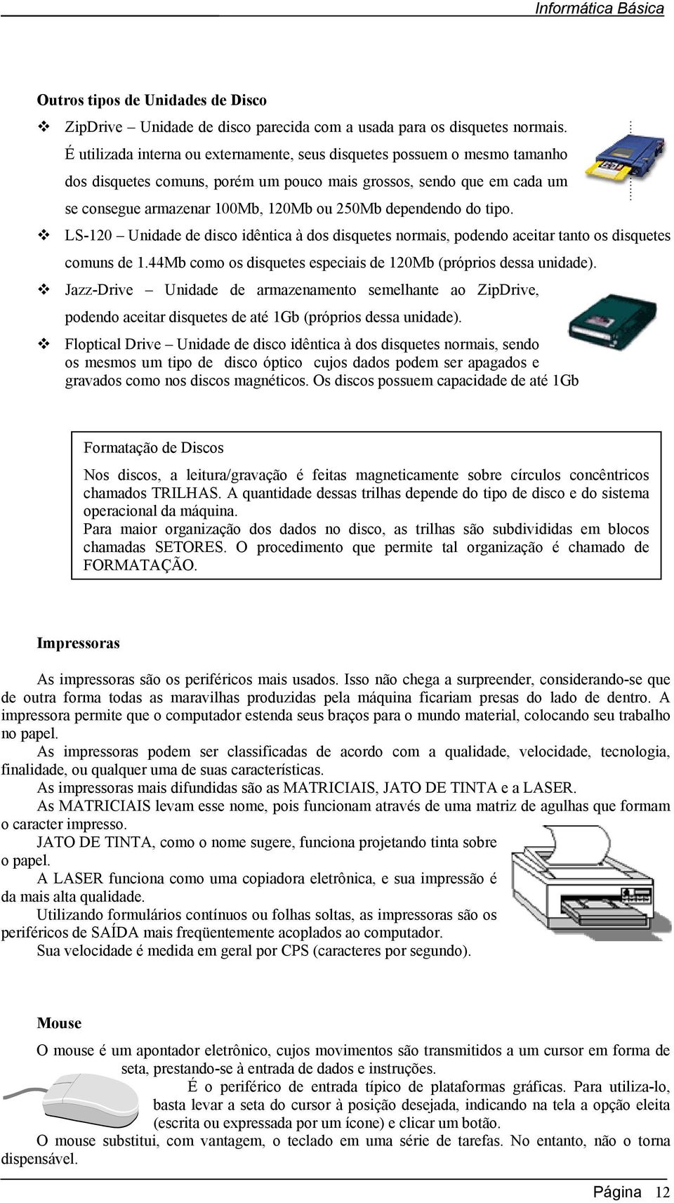 dependendo do tipo. LS-120 Unidade de disco idêntica à dos disquetes normais, podendo aceitar tanto os disquetes comuns de 1.44Mb como os disquetes especiais de 120Mb (próprios dessa unidade).