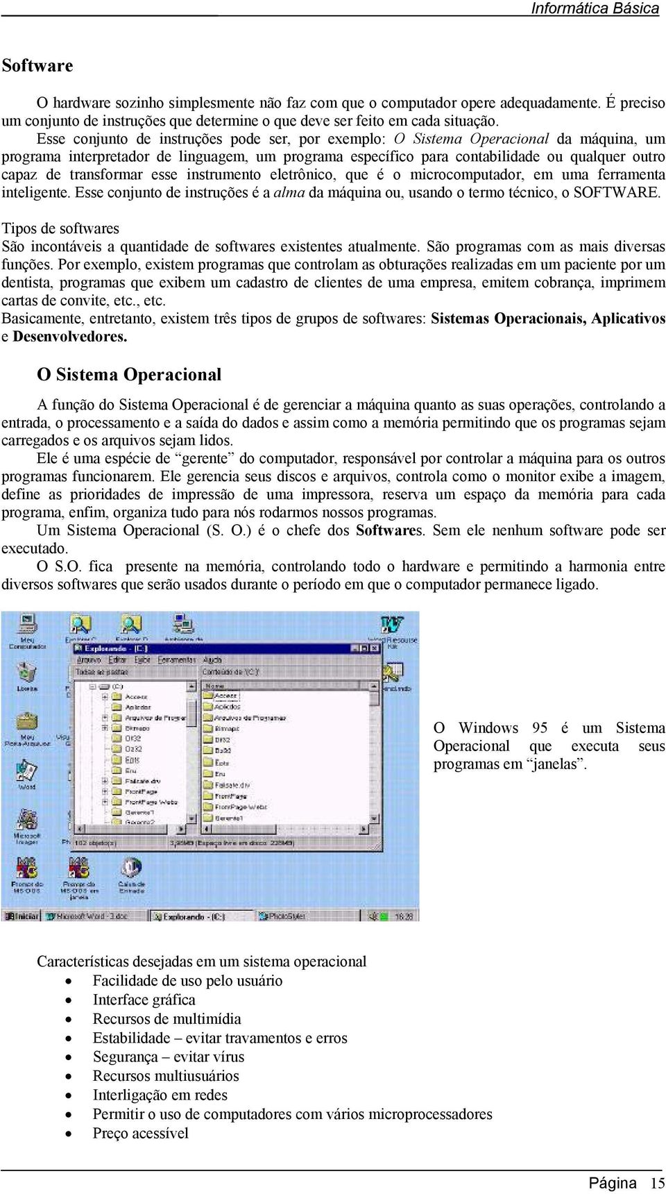 transformar esse instrumento eletrônico, que é o microcomputador, em uma ferramenta inteligente. Esse conjunto de instruções é a alma da máquina ou, usando o termo técnico, o SOFTWARE.