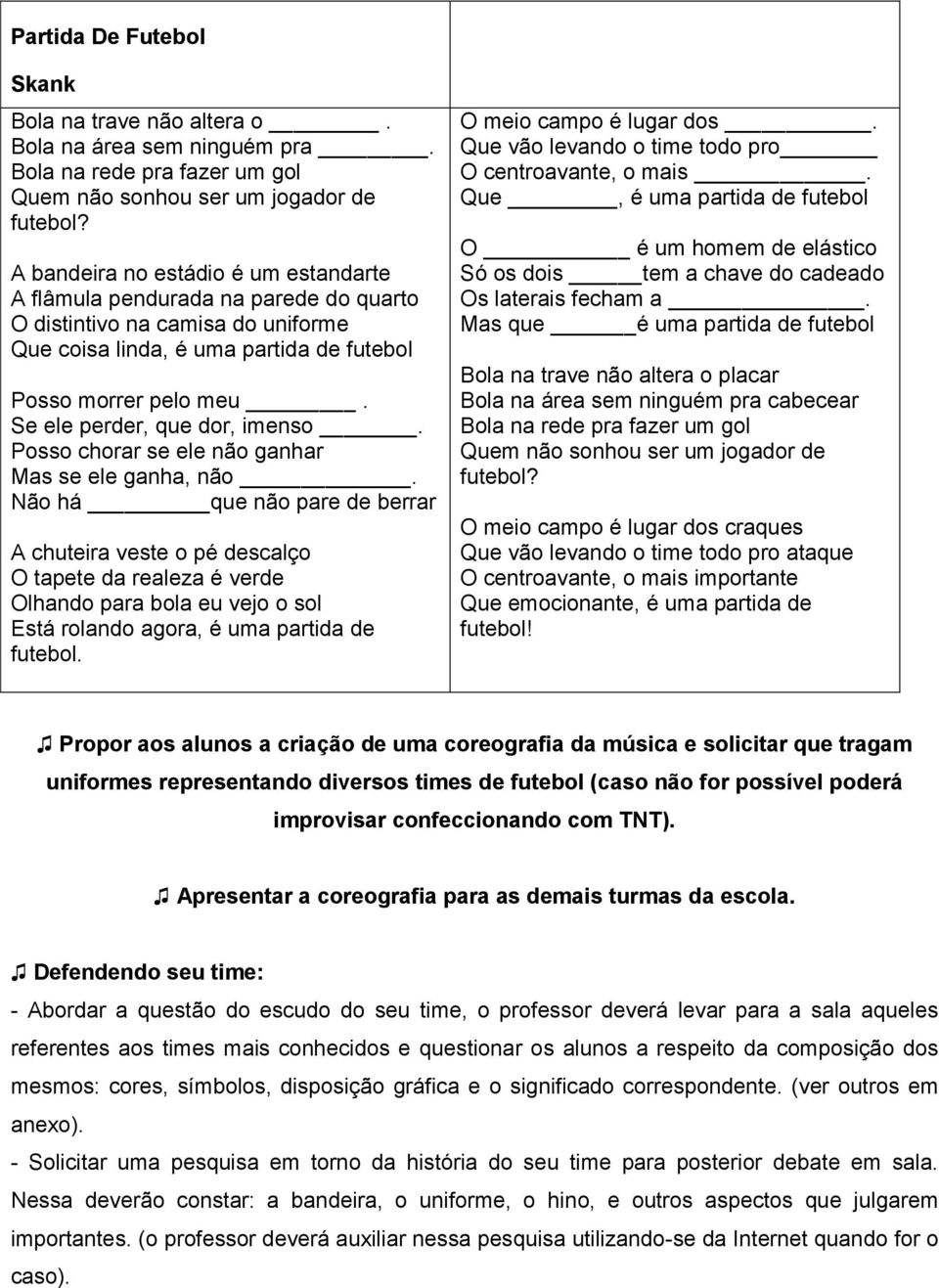 Se ele perder, que dor, imenso. Posso chorar se ele não ganhar Mas se ele ganha, não.