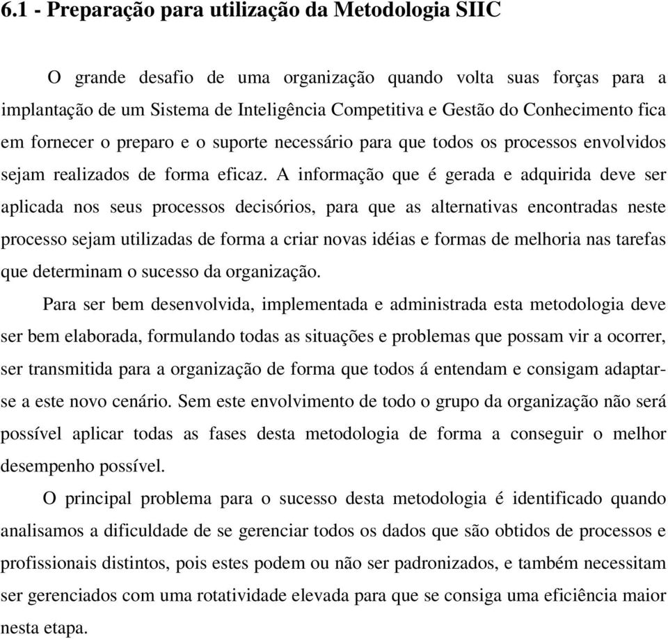 A informação que é gerada e adquirida deve ser aplicada nos seus processos decisórios, para que as alternativas encontradas neste processo sejam utilizadas de forma a criar novas idéias e formas de