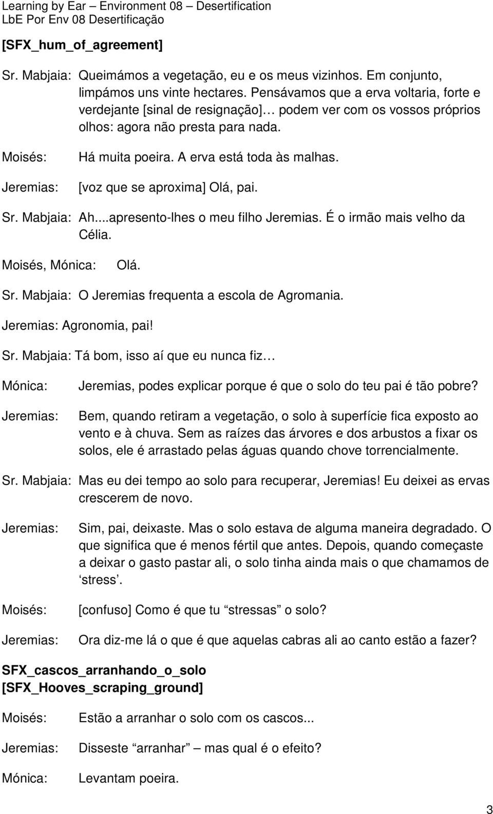 [voz que se aproxima] Olá, pai. Sr. Mabjaia: Ah...apresento-lhes o meu filho Jeremias. É o irmão mais velho da Célia. Moisés, Olá. Sr. Mabjaia: O Jeremias frequenta a escola de Agromania.