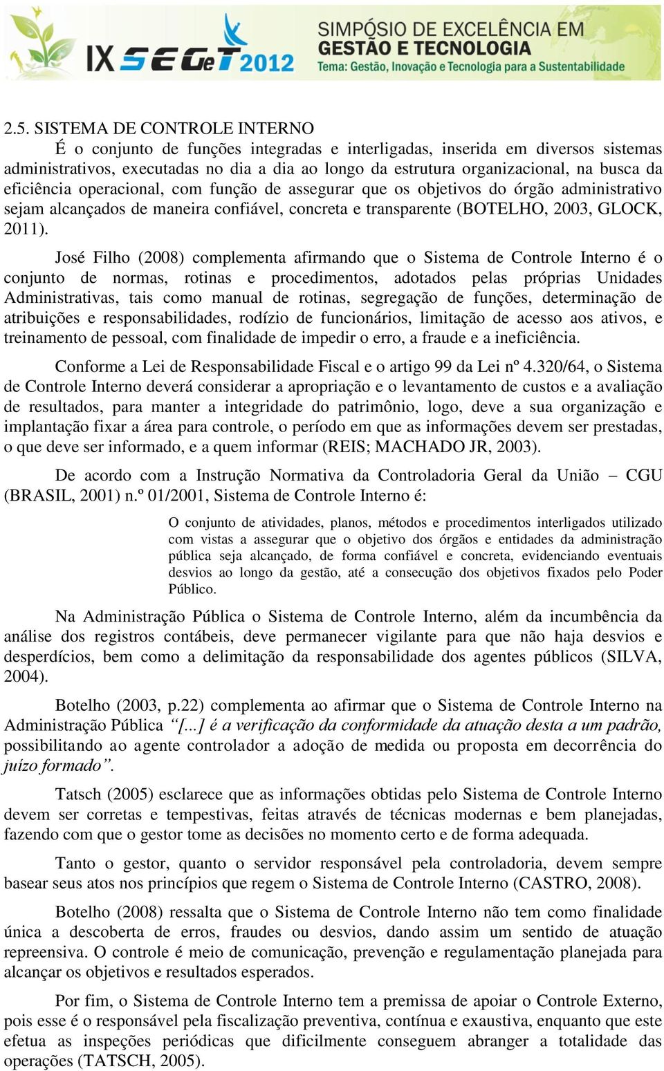 José Filho (2008) complementa afirmando que o Sistema de Controle Interno é o conjunto de normas, rotinas e procedimentos, adotados pelas próprias Unidades Administrativas, tais como manual de