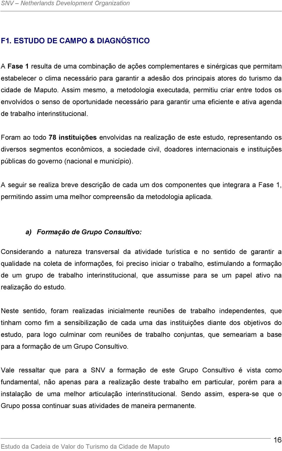 Assim mesmo, a metodologia executada, permitiu criar entre todos os envolvidos o senso de oportunidade necessário para garantir uma eficiente e ativa agenda de trabalho interinstitucional.