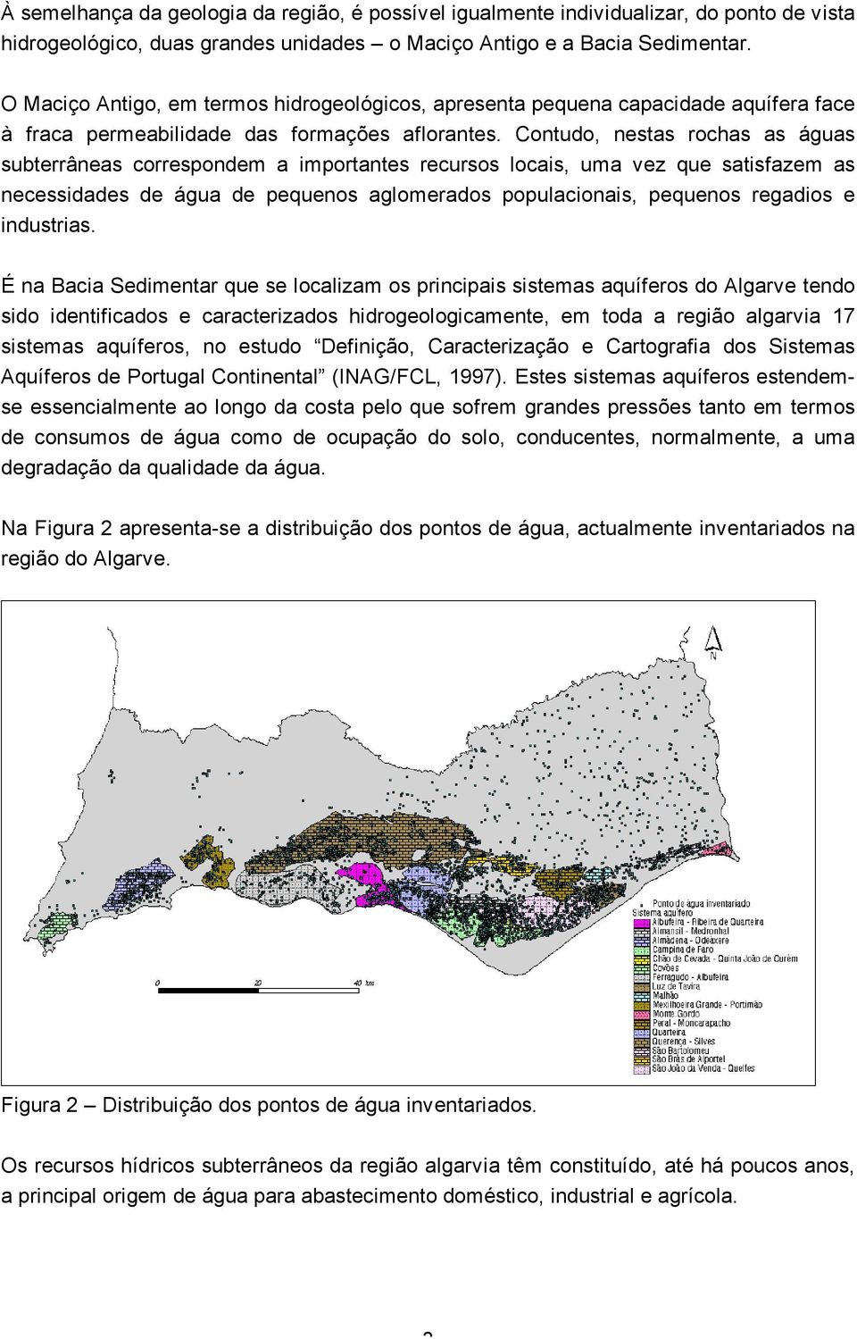 Contudo, nestas rochas as águas subterrâneas correspondem a importantes recursos locais, uma vez que satisfazem as necessidades de água de pequenos aglomerados populacionais, pequenos regadios e