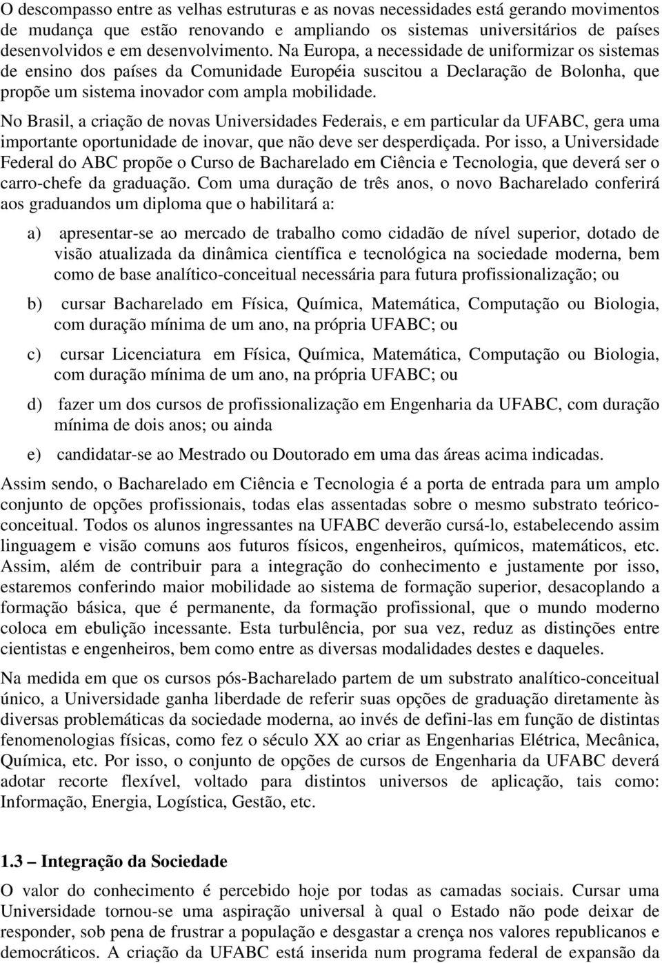 No Brasil, a criação de novas Universidades Federais, e em particular da UFABC, gera uma importante oportunidade de inovar, que não deve ser desperdiçada.