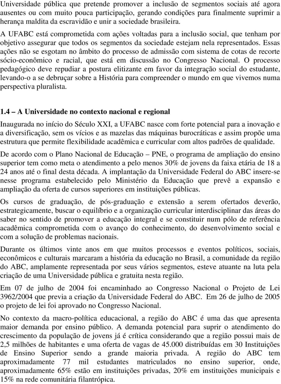 A UFABC está comprometida com ações voltadas para a inclusão social, que tenham por objetivo assegurar que todos os segmentos da sociedade estejam nela representados.