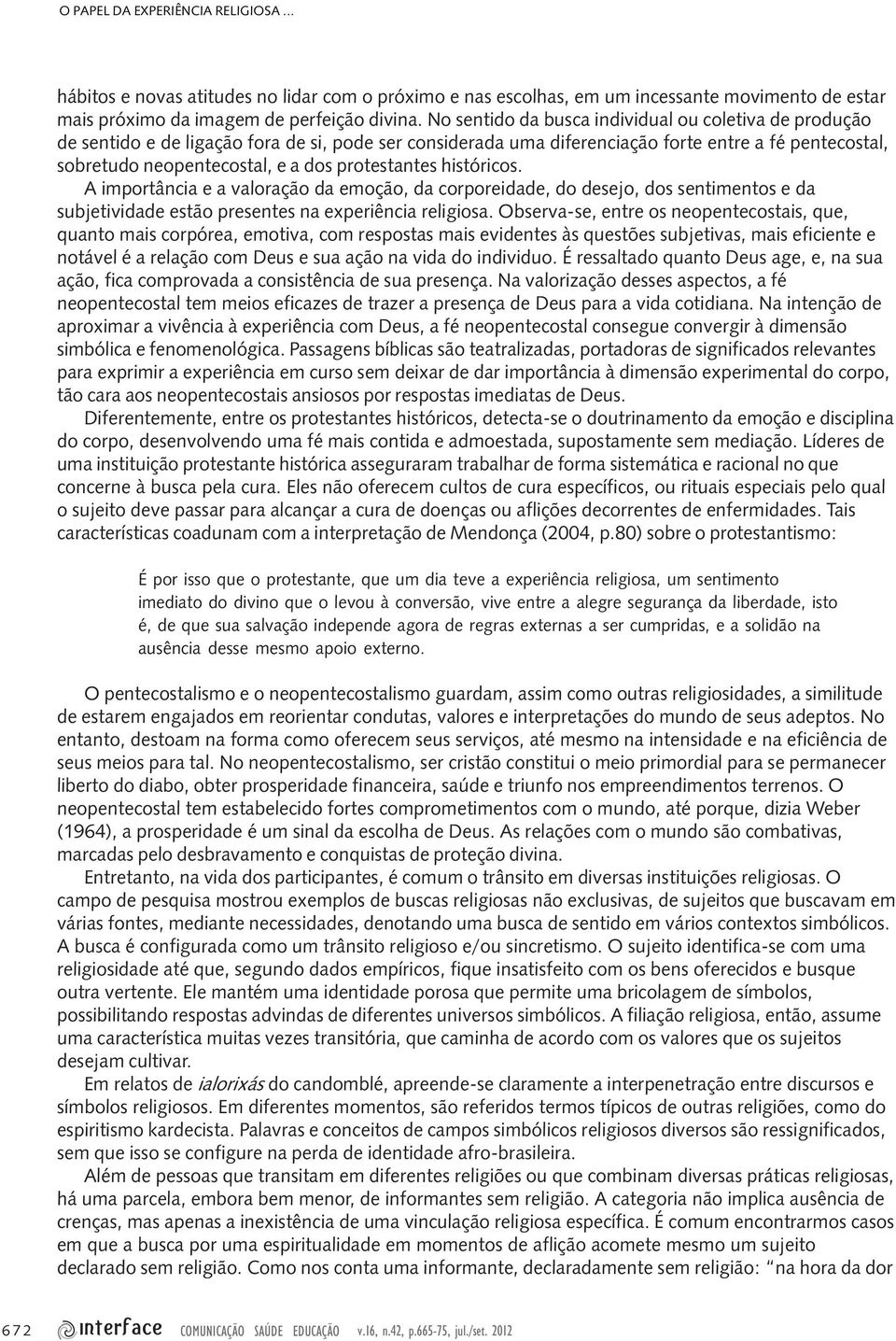 protestantes históricos. A importância e a valoração da emoção, da corporeidade, do desejo, dos sentimentos e da subjetividade estão presentes na experiência religiosa.