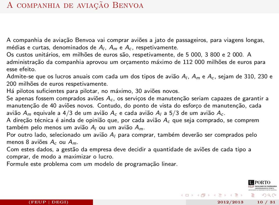 Admite-se que os lucros anuais com cada um dos tipos de avião A l, A m e A c, sejam de 310, 230 e 200 milhões de euros respetivamente. Há pilotos suficientes para pilotar, no máximo, 30 aviões novos.