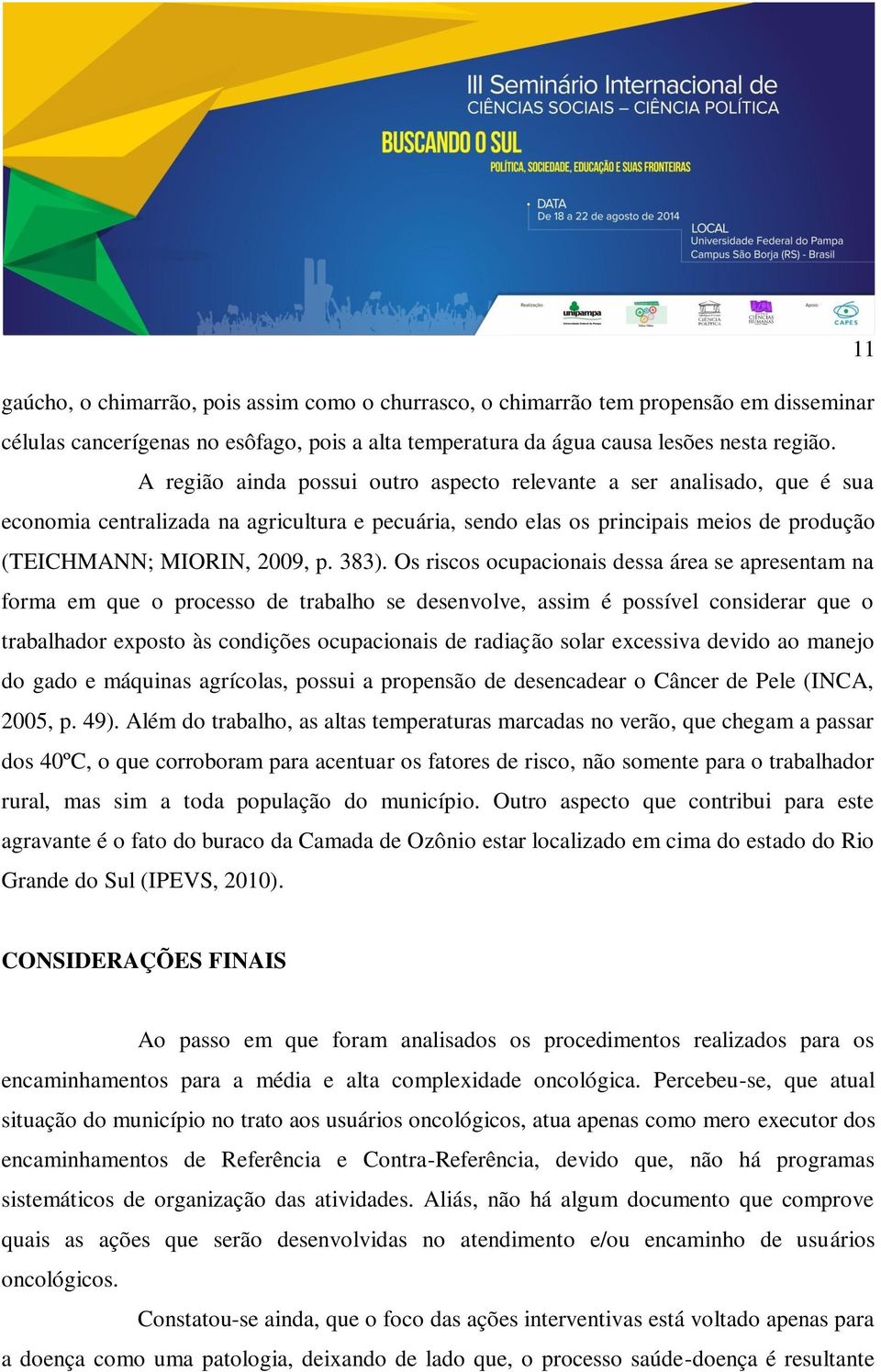 Os riscos ocupacionais dessa área se apresentam na forma em que o processo de trabalho se desenvolve, assim é possível considerar que o trabalhador exposto às condições ocupacionais de radiação solar