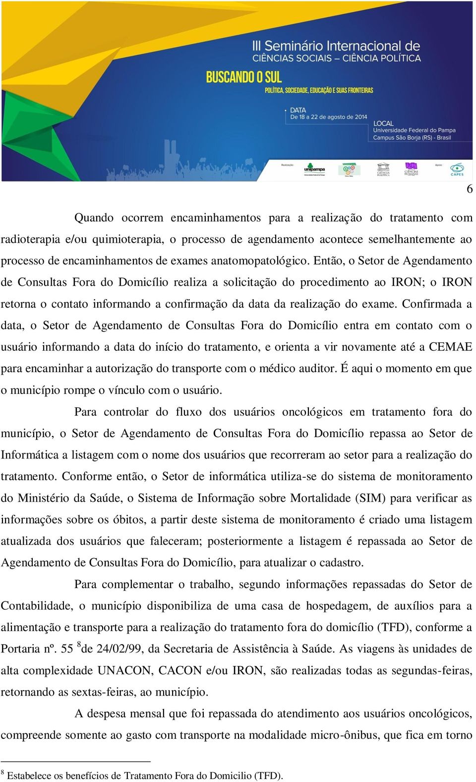 Então, o Setor de Agendamento de Consultas Fora do Domicílio realiza a solicitação do procedimento ao IRON; o IRON retorna o contato informando a confirmação da data da realização do exame.