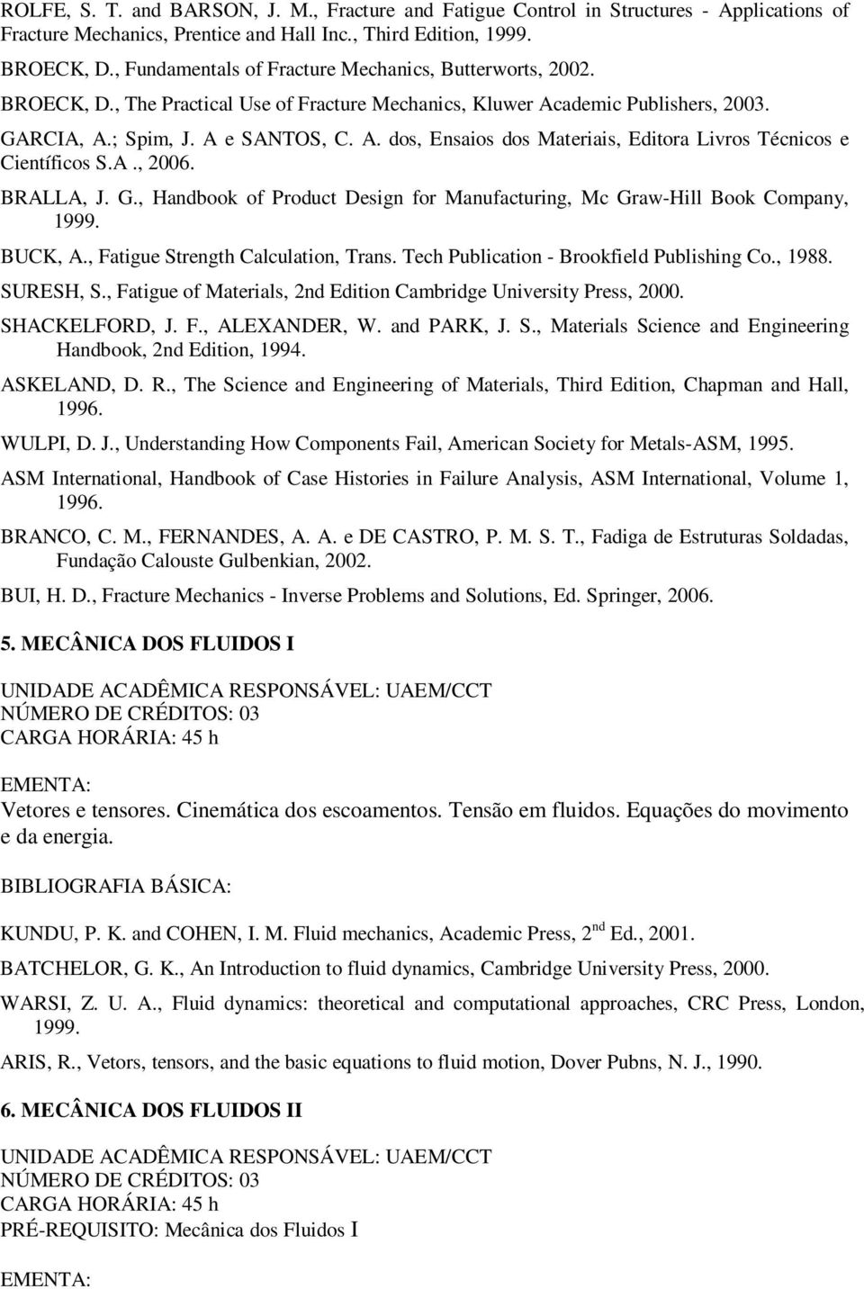 A., 2006. BRALLA, J. G., Handbook of Product Design for Manufacturing, Mc Graw-Hill Book Company, 1999. BUCK, A., Fatigue Strength Calculation, Trans. Tech Publication - Brookfield Publishing Co.