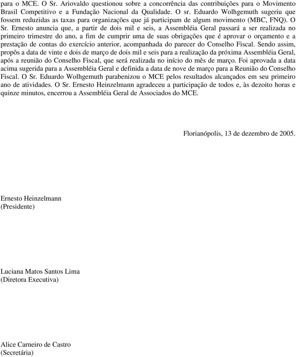 Ernesto anuncia que, a partir de dois mil e seis, a Assembléia Geral passará a ser realizada no primeiro trimestre do ano, a fim de cumprir uma de suas obrigações que é aprovar o orçamento e a