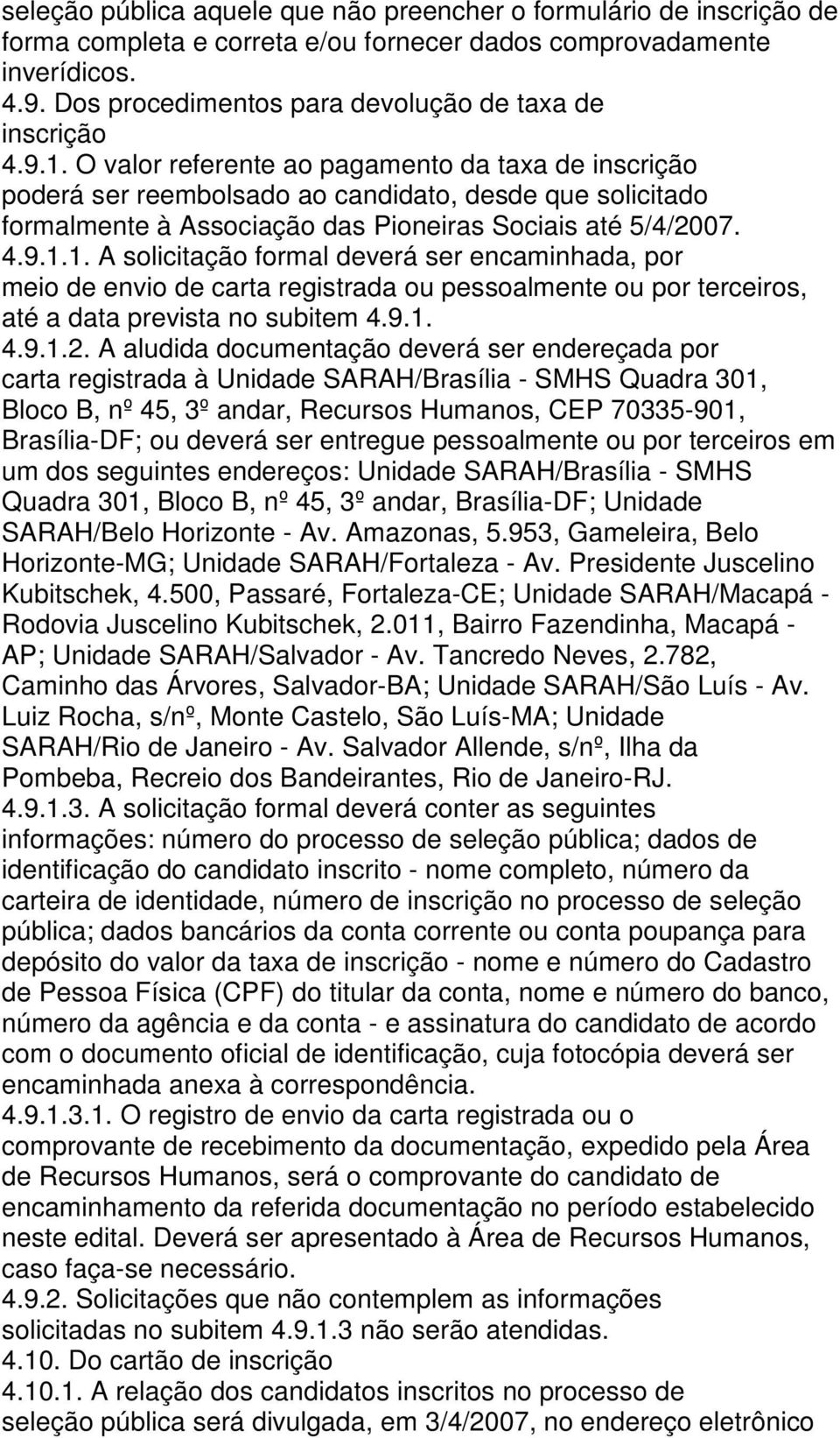 O valor referente ao pagamento da taxa de inscrição poderá ser reembolsado ao candidato, desde que solicitado formalmente à Associação das Pioneiras Sociais até 5/4/2007. 4.9.1.