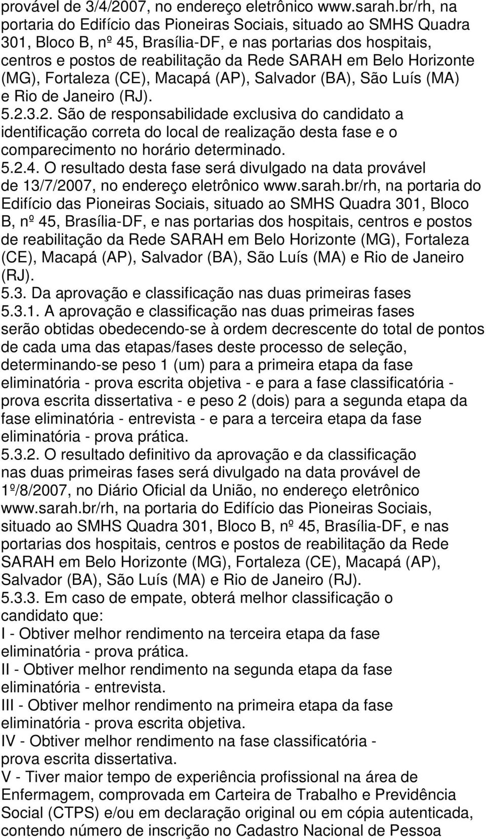 Horizonte (MG), Fortaleza (CE), Macapá (AP), Salvador (BA), São Luís (MA) e Rio de Janeiro (RJ). 5.2.