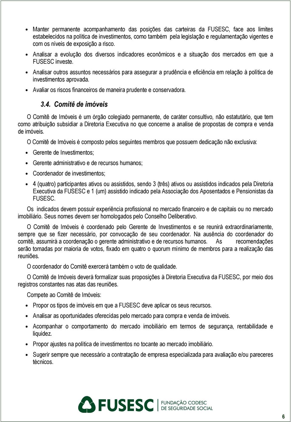 Analisar outros assuntos necessários para assegurar a prudência e eficiência em relação à política de investimentos aprovada. Avaliar os riscos financeiros de maneira prudente e conservadora. 3.4.