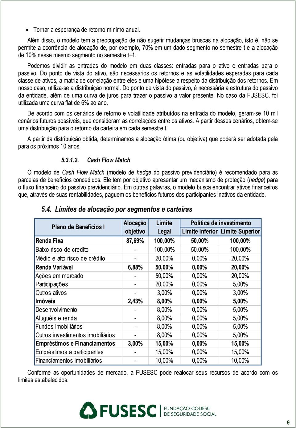 de 10% nesse mesmo segmento no semestre t+1. Podemos dividir as entradas do modelo em duas classes: entradas para o ativo e entradas para o passivo.