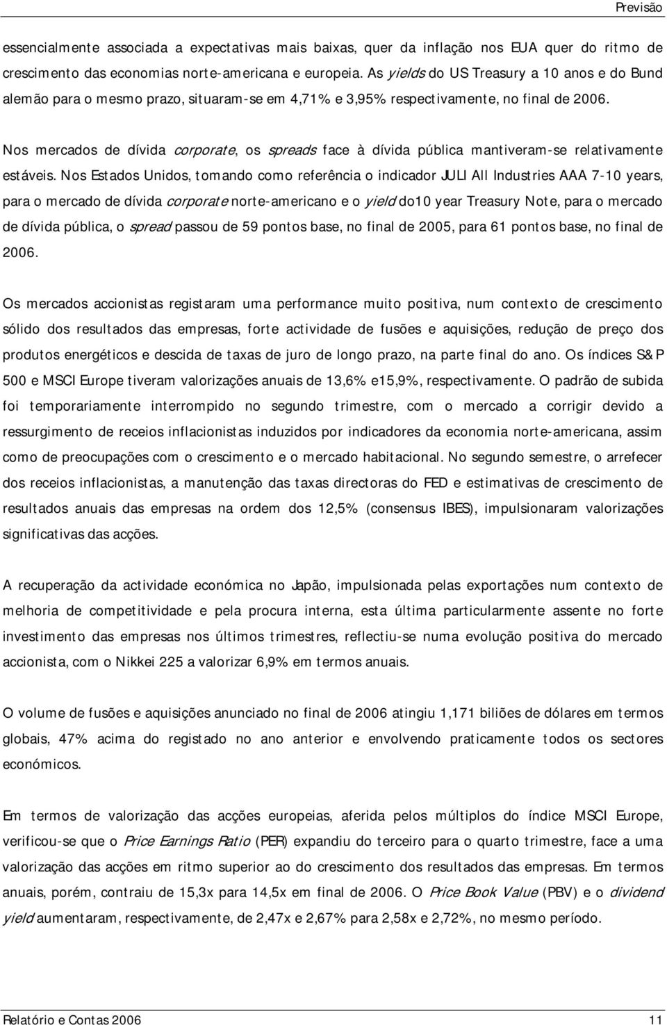 Nos mercados de dívida corporate, os spreads face à dívida pública mantiveram-se relativamente estáveis.