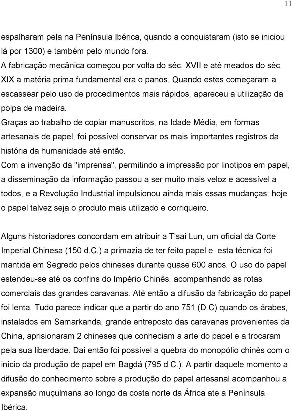 Graças ao trabalho de copiar manuscritos, na Idade Média, em formas artesanais de papel, foi possível conservar os mais importantes registros da história da humanidade até então.