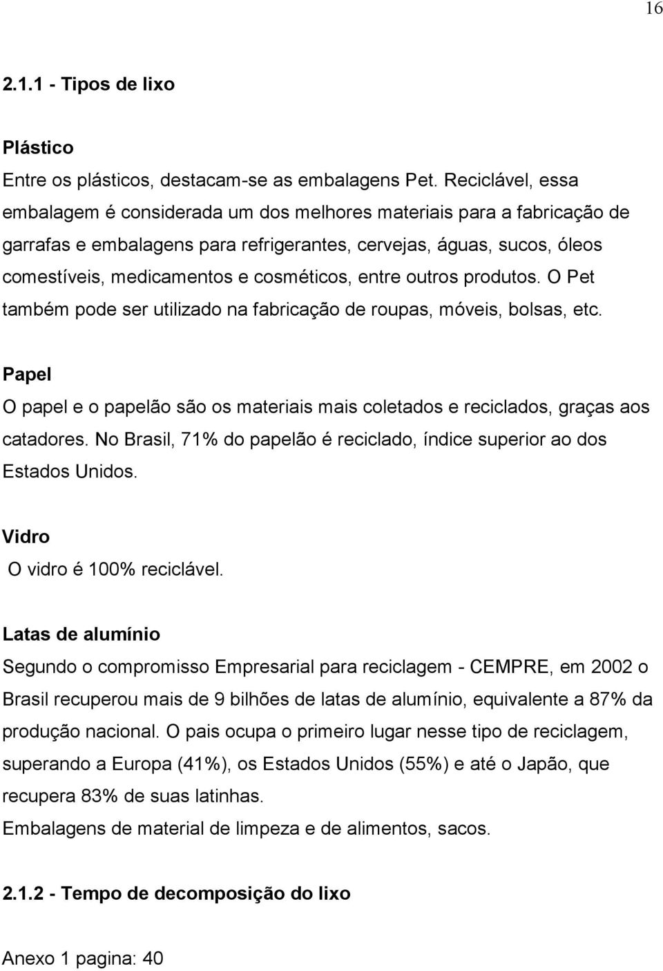 entre outros produtos. O Pet também pode ser utilizado na fabricação de roupas, móveis, bolsas, etc. Papel O papel e o papelão são os materiais mais coletados e reciclados, graças aos catadores.