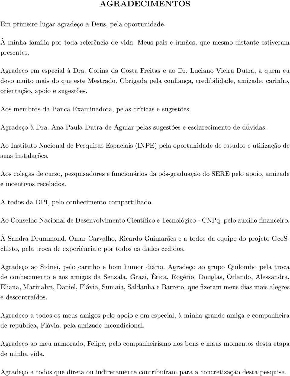 Obrigada pela confiança, credibilidade, amizade, carinho, orientação, apoio e sugestões. Aos membros da Banca Examinadora, pelas críticas e sugestões. Agradeço à Dra.