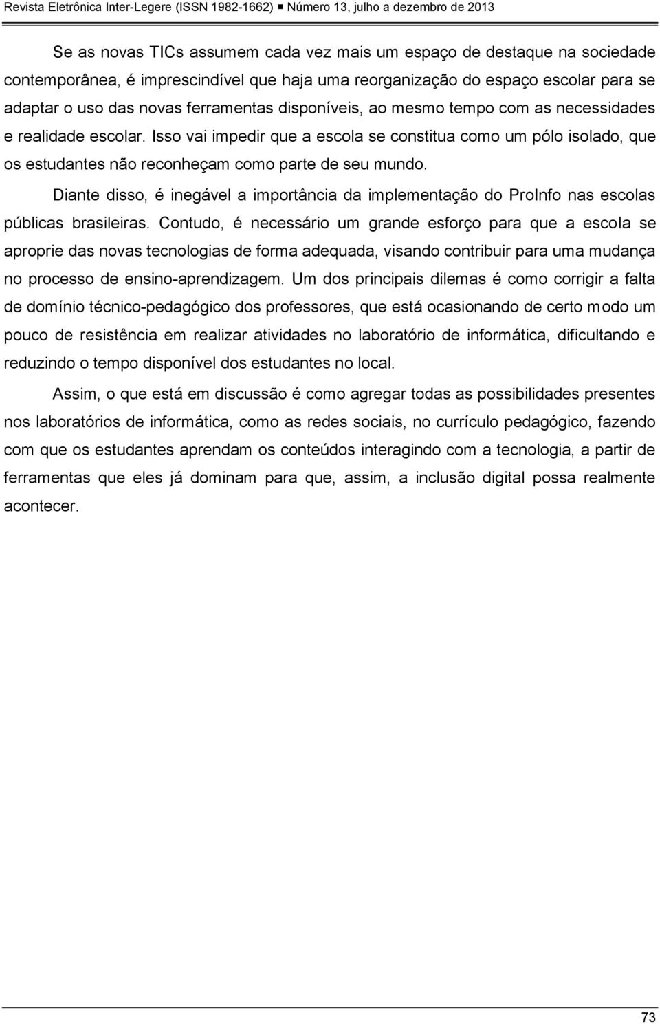 Diante disso, é inegável a importância da implementação do ProInfo nas escolas públicas brasileiras.