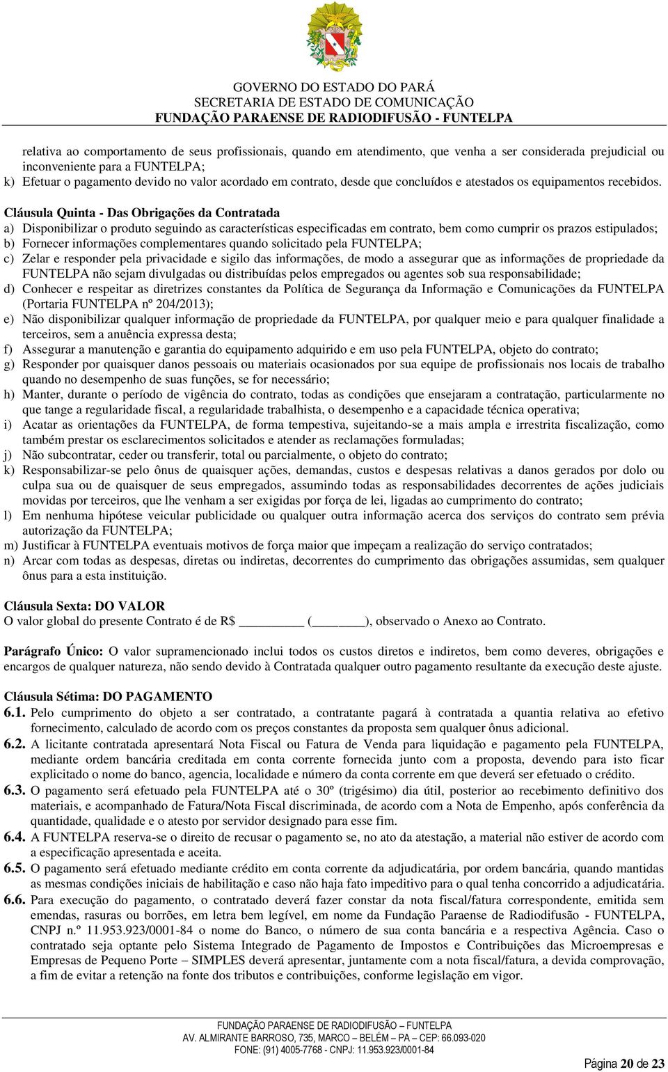 Cláusula Quinta - Das Obrigações da Contratada a) Disponibilizar o produto seguindo as características especificadas em contrato, bem como cumprir os prazos estipulados; b) Fornecer informações