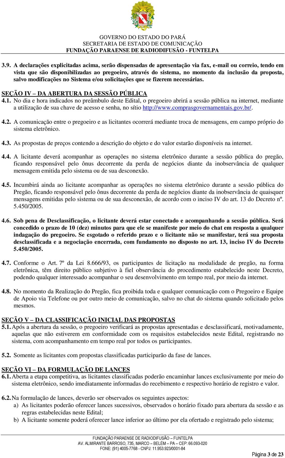 No dia e hora indicados no preâmbulo deste Edital, o pregoeiro abrirá a sessão pública na internet, mediante a utilização de sua chave de acesso e senha, no sítio http://www.comprasgovernamentais.gov.br/.