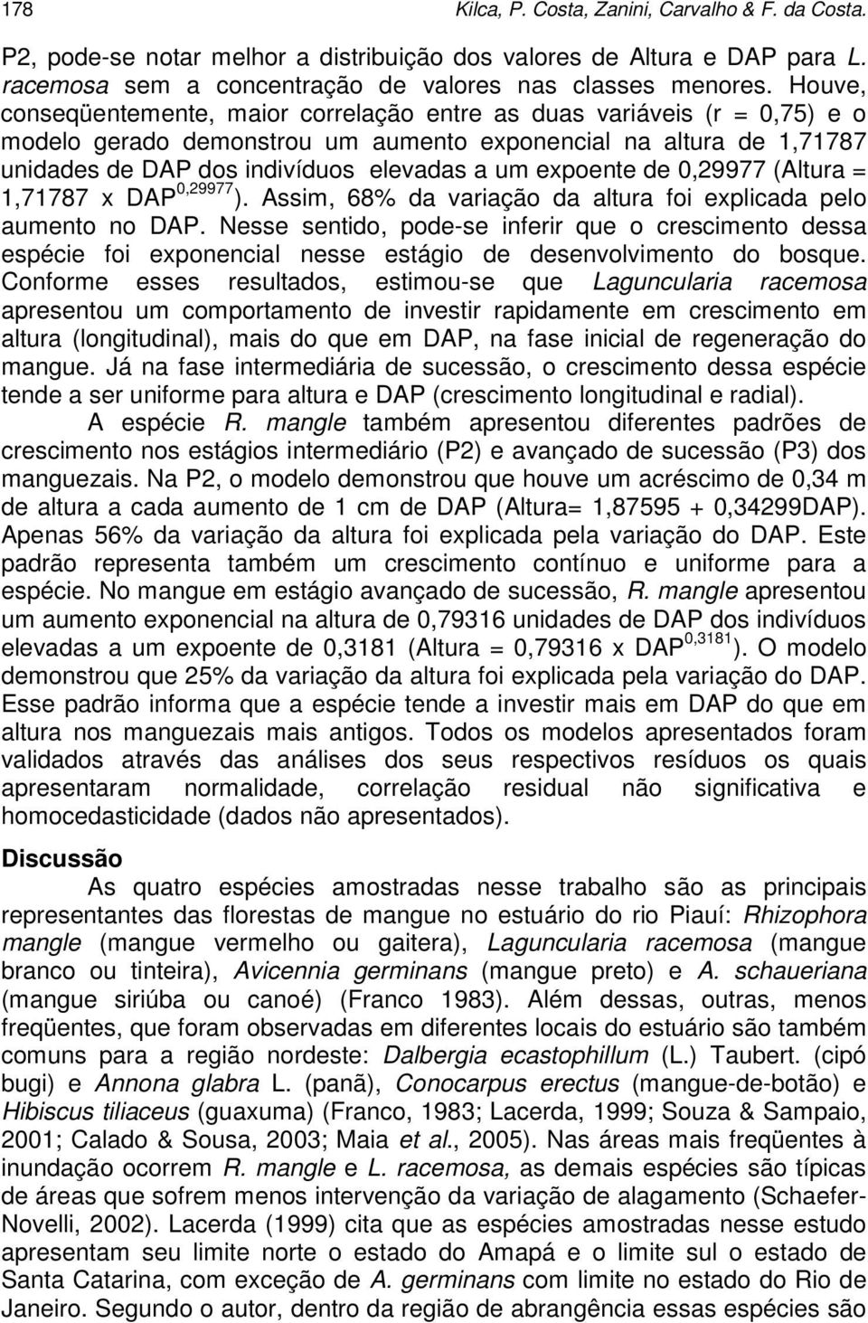 expoente de 0,29977 (Altura = 1,71787 x DAP 0,29977 ). Assim, 68% da variação da altura foi explicada pelo aumento no DAP.