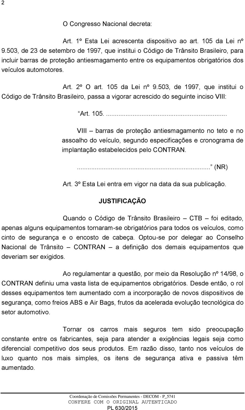 2º O art. 105 da Lei nº 9.503, de 1997, que institui o Código de Trânsito Brasileiro, passa a vigorar acrescido do seguinte inciso VIII: Art. 105.... VIII barras de proteção antiesmagamento no teto e no assoalho do veículo, segundo especificações e cronograma de implantação estabelecidos pelo CONTRAN.