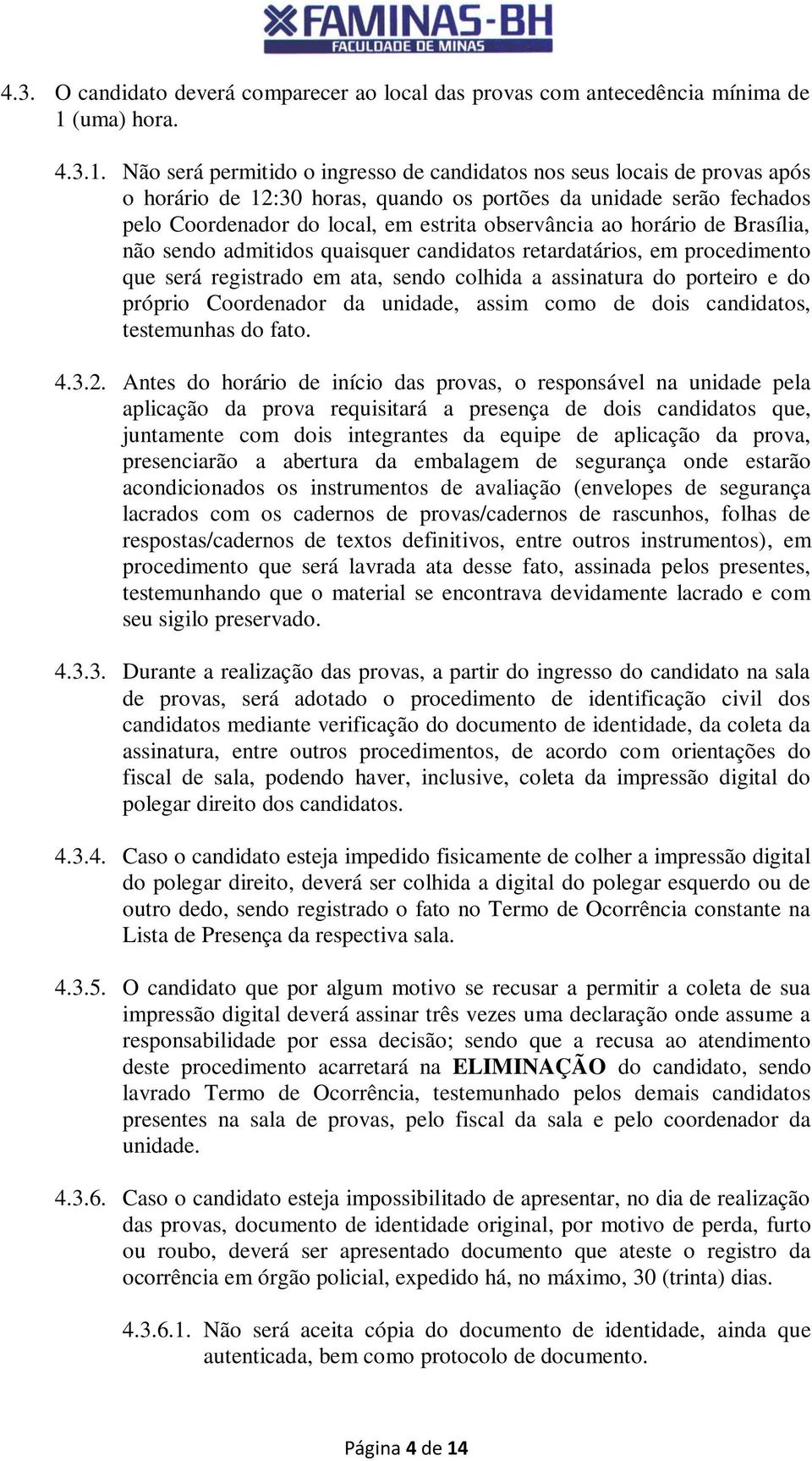 Não será permitido o ingresso de candidatos nos seus locais de provas após o horário de 12:30 horas, quando os portões da unidade serão fechados pelo Coordenador do local, em estrita observância ao