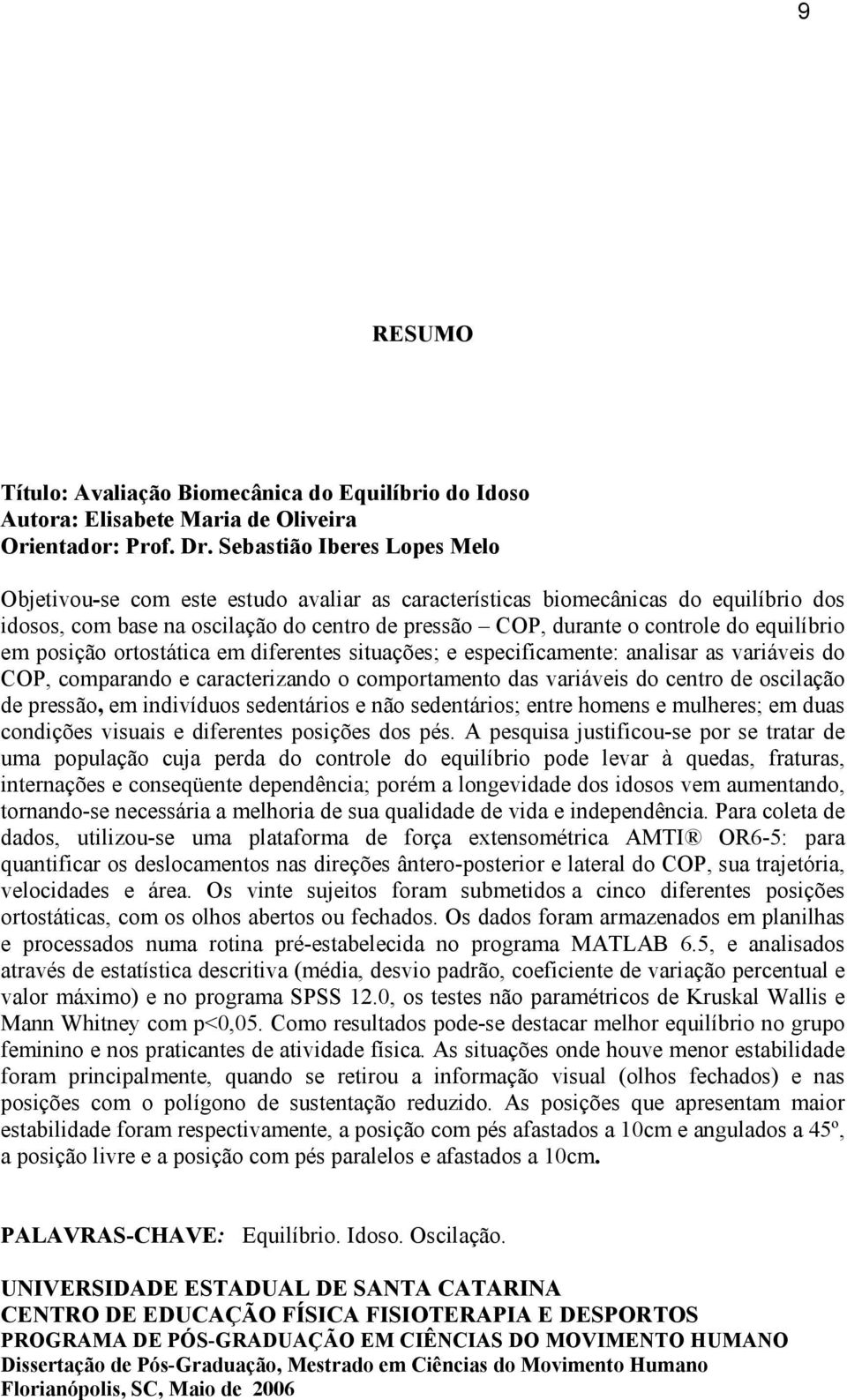 equilíbrio em posição ortostática em diferentes situações; e especificamente: analisar as variáveis do COP, comparando e caracterizando o comportamento das variáveis do centro de oscilação de