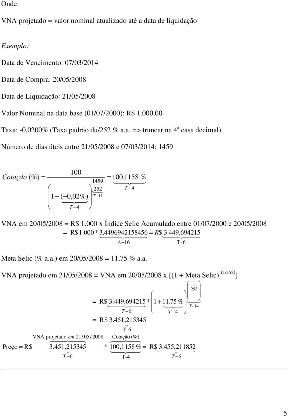 000 x Índice Selic Acumulado entre 01/07/2000 e 20/05/2008 = R$ 1.000 * 3,969215856 2 3 = R$ 3.9,69215 2 3 A 16 Meta Selic (% a.a.) em 20/05/2008 = 11,75 % a.a. VNA projetado em 21/05/2008 = VNA em 20/05/2008 x [(1 Meta Selic) (1/252) ] 1 252 = R$ 12 3 1 3.