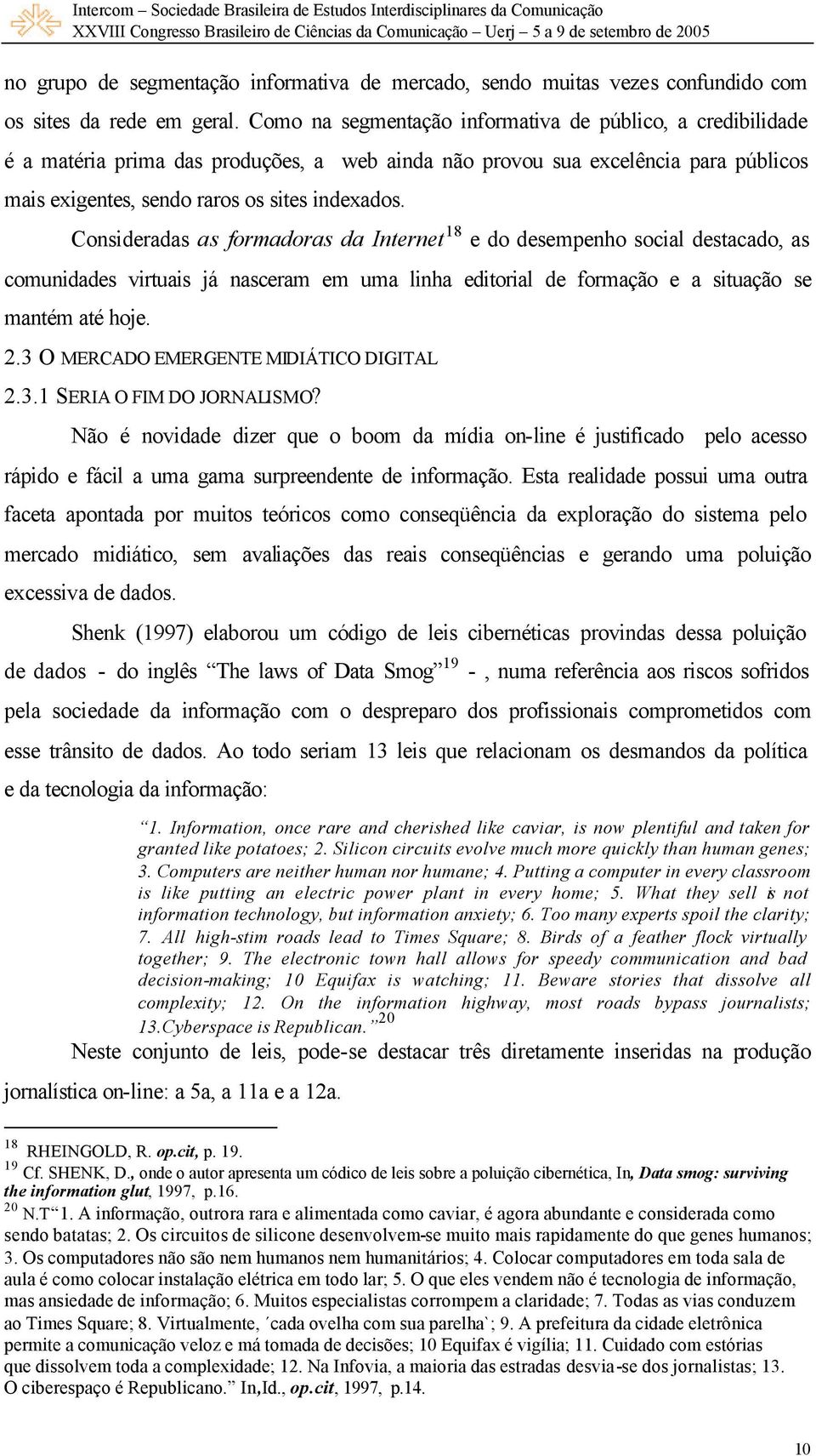 Consideradas as formadoras da Internet 18 e do desempenho social destacado, as comunidades virtuais já nasceram em uma linha editorial de formação e a situação se mantém até hoje. 2.