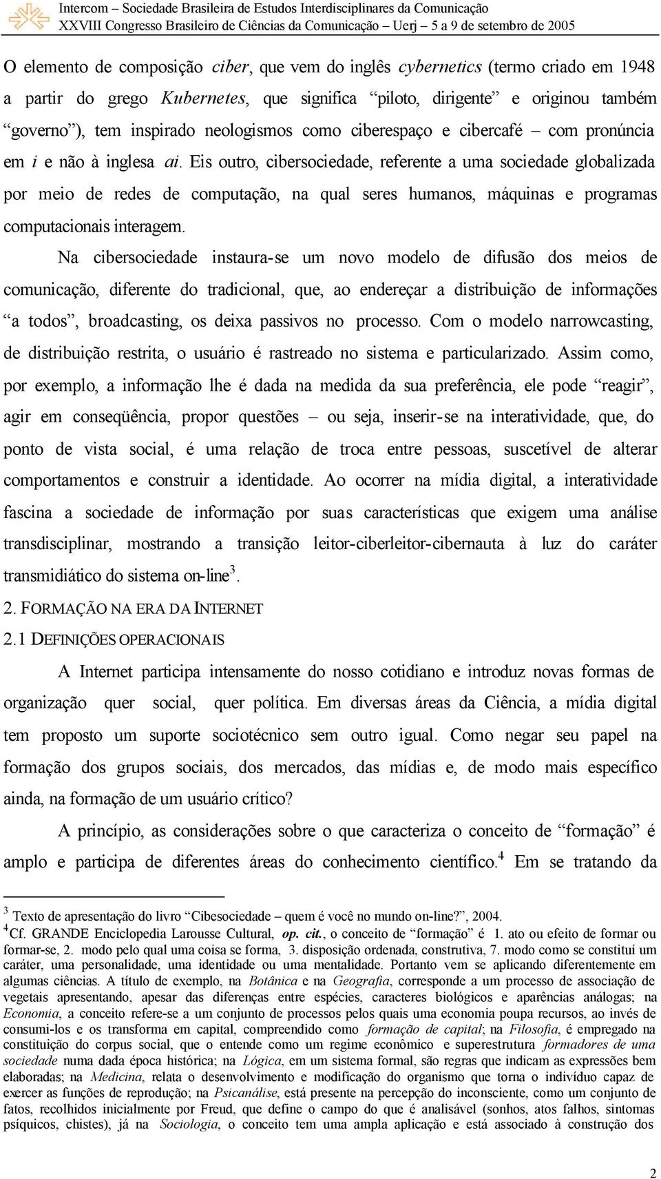 Eis outro, cibersociedade, referente a uma sociedade globalizada por meio de redes de computação, na qual seres humanos, máquinas e programas computacionais interagem.