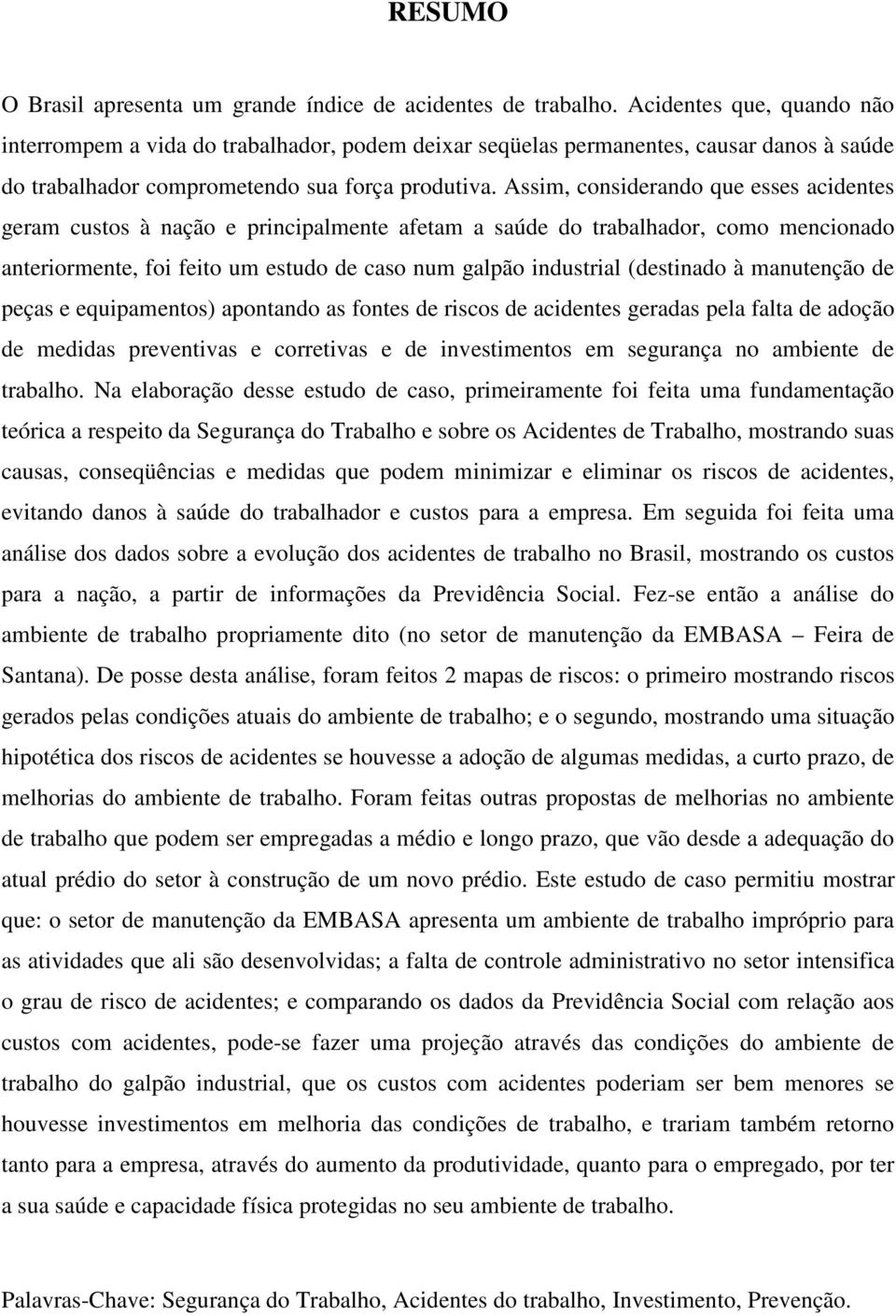 Assim, considerando que esses acidentes geram custos à nação e principalmente afetam a saúde do trabalhador, como mencionado anteriormente, foi feito um estudo de caso num galpão industrial