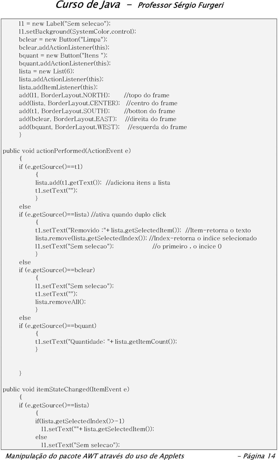 CENTER); //centro do frame add(t1, BorderLayout.SOUTH); //botton do frame add(bclear, BorderLayout.EAST); //direita do frame add(bquant, BorderLayout.